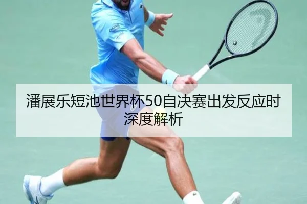 潘展乐短池世界杯50自决赛出发反应时深度解析