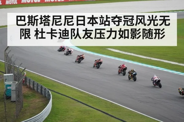 巴斯塔尼尼日本站夺冠风光无限 杜卡迪队友压力如影随形