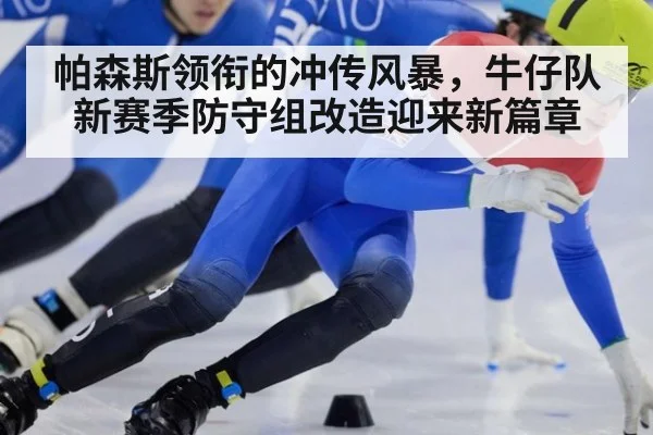 帕森斯领衔的冲传风暴，牛仔队新赛季防守组改造迎来新篇章