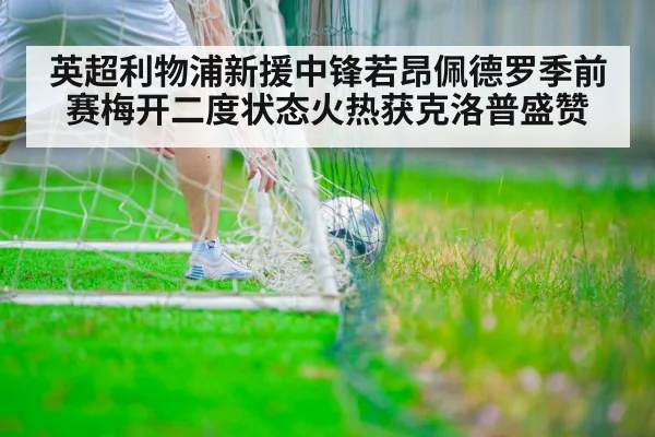 英超利物浦新援中锋若昂佩德罗季前赛梅开二度状态火热获克洛普盛赞