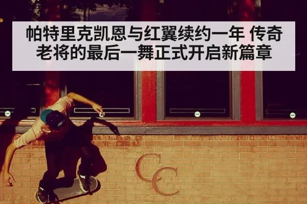 帕特里克凯恩与红翼续约一年 传奇老将的最后一舞正式开启新篇章