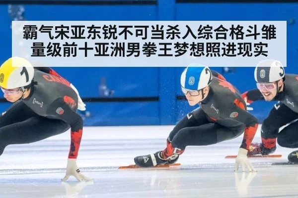 霸气宋亚东锐不可当杀入综合格斗雏量级前十亚洲男拳王梦想照进现实