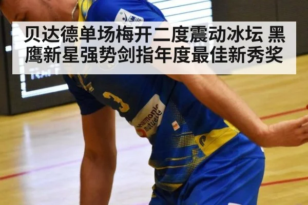 贝达德单场梅开二度震动冰坛 黑鹰新星强势剑指年度最佳新秀奖