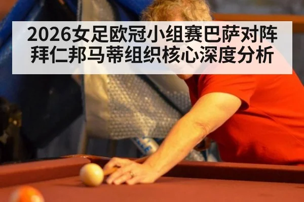 2026女足欧冠小组赛巴萨对阵拜仁邦马蒂组织核心深度分析